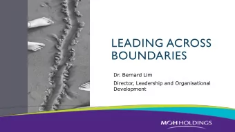 LEADING ACROSS  BOUNDARIES  Dr. Bernard Lim  Director, Leadership and Organisational  Development