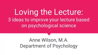 Loving the Lecture:  3 ideas to improve your lecture based  on psychological science  Anne Wilson,