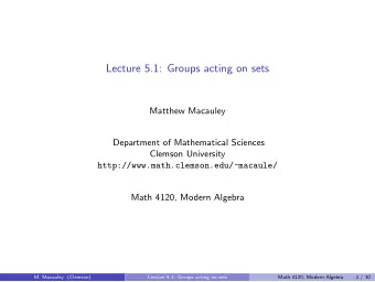Lecture 5.1: Groups acting on sets  Matthew Macauley  Department of Mathematical Sciences  Clemson