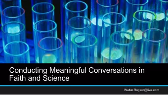Conducting Meaningful Conversations in  Faith and Science  Walter.Rogero@live.com  Conducting