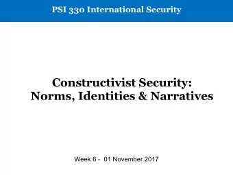 Constructivist Security:  Norms, Identities &amp; Narratives  Week 6 -  01 November 2017  The