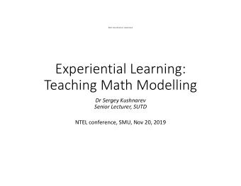Experiential Learning:  Teaching Math Modelling  Dr Sergey Kushnarev  Senior Lecturer, SUTD  NTEL