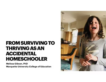 FROM SURVIVING TO  THRIVING AS AN  ACCIDENTAL  HOMESCHOOLER Melissa Gibson, PhD   Marquette