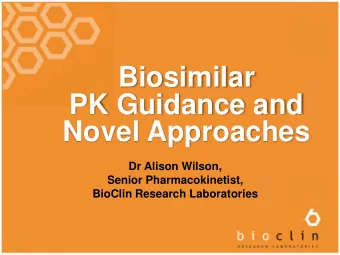 Biosimilar  PK Guidance and  Novel Approaches  Dr Alison Wilson,  Senior Pharmacokinetist,  BioClin