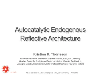 Autocatalytic Endogenous  Reflective Architecture  Kristinn R. Thrisson  Associate Professor,