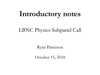 Introductory notes  LBNC Physics Subpanel Call  Ryan Patterson  October 15, 2018 Direction for this