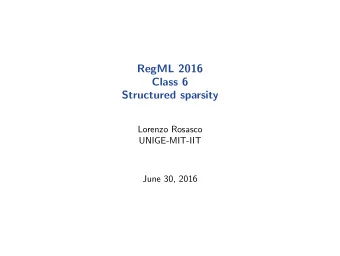 RegML 2016  Class 6  Structured sparsity  Lorenzo Rosasco  UNIGE-MIT-IIT  June 30, 2016  Exploiting