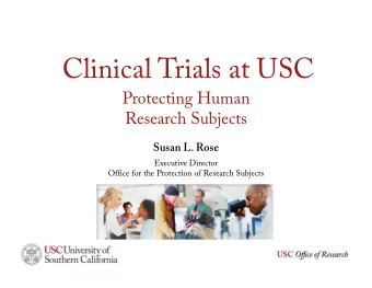 Clinical Trials at USC  Protecting Human  Research Subjects  Susan L. Rose  Executive Director