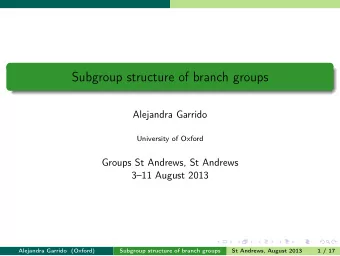 Subgroup structure of branch groups  Alejandra Garrido  University of Oxford  Groups St Andrews, St