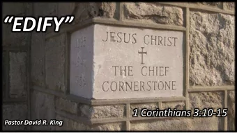 EDIFY  1 Corinthians 3:10-15  Pastor David R. King  2 Timothy 2:2  And the things  you