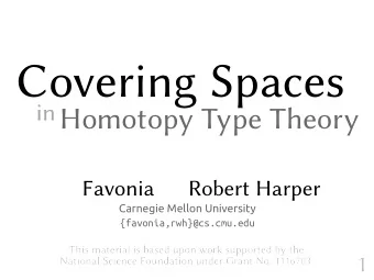 Covering Spaces in Homotopy Type Theory  Favonia      Robert Harper  Carnegie Mellon University