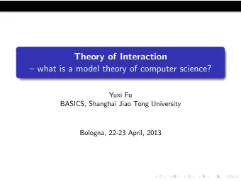 Theory of Interaction   what is a model theory of computer science?  Yuxi Fu  BASICS, Shanghai