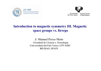 Introduction to magnetic symmetry III. Magnetic  space groups vs. Iirreps  J. Manuel Perez-Mato