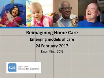 Reimagining Home Care  Emerging models of care  24 February 2017  Ewan King, SCIE  Introduction
