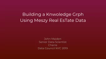 Building a Knwoledge Grph  Using Meszy Real EsTate Data  John Maiden  Senior Data Scientist  Cherre