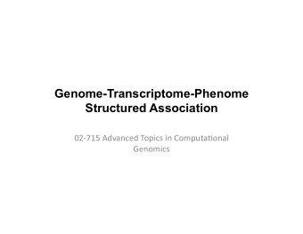 Genome-Transcriptome-Phenome  Structured Association  02-715  Advanced  Topics  in