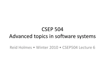 Advanced topics in software systems  Reid Holmes  Winter 2010  CSEP504 Lecture 6  CSEP 504: