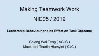 Making Teamwork Work  NIE05 / 2019  Leadership Behaviour and Its Effect on Task Outcome  Chiong Wai