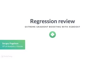 Regression review  EX TREME GRADIEN T BOOS TIN G W ITH  X GBOOS T  Sergey Fogelson  VP of