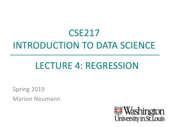 CSE217  INTRODUCTION TO DATA SCIENCE  LECTURE 4: REGRESSION  Spring 2019  Marion Neumann  RECAP:
