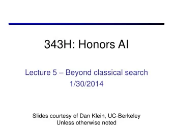 343H: Honors AI Lecture 5  Beyond classical search  1/30/2014  Slides courtesy of Dan Klein,