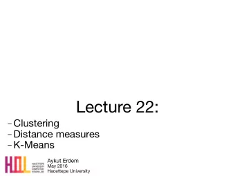 Lecture 22:  Clustering  Distance measures  K-Means Aykut Erdem May 2016  Hacettepe