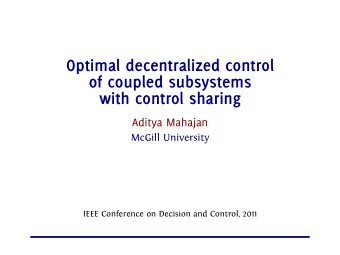 Optimal decentralized control  of coupled subsystems  with control sharing  Aditya Mahajan  McGill