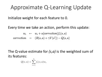 Approximate Q-Learning Update  Initialize weight for each feature to 0.  Every time we take an