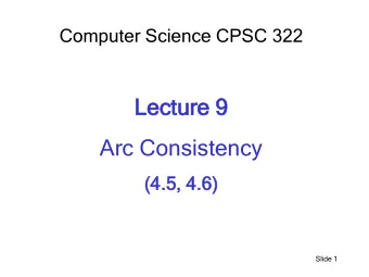 Lectur  ture 9  e 9  Arc Consistency  (4.  (4.5, 4.  4.6)  6)  Slide 1  Lect  cture  re O  Overvi