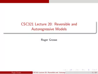 CSC321 Lecture 20: Reversible and  Autoregressive Models  Roger Grosse  Roger Grosse  CSC321