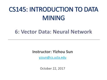 CS145: INTRODUCTION TO DATA  MINING  6: Vector Data: Neural Network  Instructor: Yizhou Sun