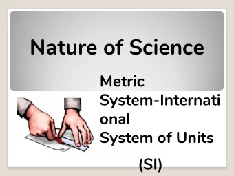 Nature of Science  Metric  System-Internati  onal  System of Units  (SI)  Learning Targets:  Use