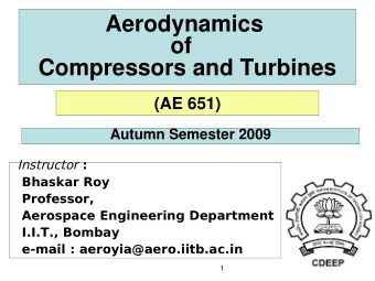 Aerodynamics  of  Compressors and Turbines  (AE 651)  Autumn Semester 2009 Instructor :  Bhaskar