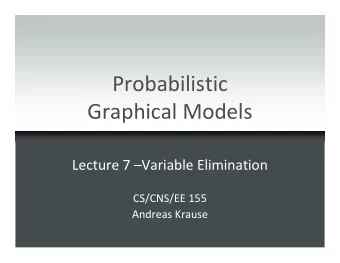 Probabilistic  Graphical Models  Lecture 7 Variable Elimination  CS/CNS/EE 155  Andreas Krause