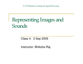 Representing Images and  Sounds  Class 4.  3 Sep 2009  Instructor: Bhiksha Raj  Representing an