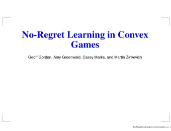 No-Regret Learning in Convex  Games  Geoff Gordon, Amy Greenwald, Casey Marks, and Martin Zinkevich