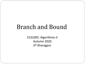 Branch and Bound  CS31005: Algorithms-II  Autumn 2020  IIT Kharagpur  Branch and Bound  An
