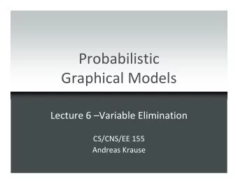 Probabilistic  Graphical Models  Lecture 6 Variable Elimination  CS/CNS/EE 155  Andreas Krause