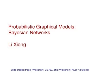 Bayesian Networks  Li Xiong Slide credits: Page (Wisconsin) CS760 , Zhu (Wisconsin) KDD 12