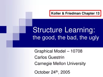 Structure Learning:  the good, the bad, the ugly  Graphical Model  10708  Carlos Guestrin