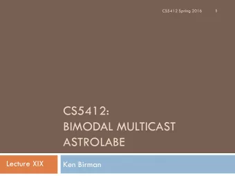 CS5412:  BIMODAL MULTICAST  ASTROLABE  Lecture XIX  Ken Birman  Gossip 201  2  Recall from early