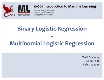 Binary Logistic Regression  +  Multinomial Logistic Regression  Matt Gormley  Lecture 10  Feb. 17,