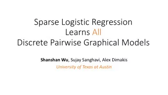 Sparse Logistic Regression  Learns All  Discrete Pairwise Graphical Models Shanshan Wu , Sujay