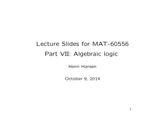 Lecture Slides for MAT-60556  Part VII: Algebraic logic  Henri Hansen  October 9, 2014  1