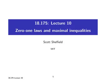 18.175: Lecture 10 Zero-one laws and maximal inequalities Scott Sheffield MIT  1 18.175 Lecture 10