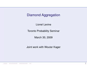 Diamond Aggregation  Lionel Levine  Toronto Probability Seminar  March 30, 2009  Joint work with