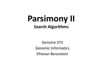 Parsimony II  Search Algorithms  Genome 373  Genomic Informatics  Elhanan Borenstein  A quick