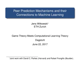 Peer Prediction Mechanisms and their  Connections to Machine Learning Jens Witkowski   ETH