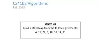 CS4102 Algorithms  Fall 2018  Warm up  Build a Max Heap from the following Elements:  4, 15, 22, 6,