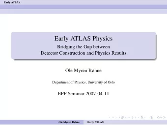 Early ATLAS Physics  Bridging the Gap between  Detector Construction and Physics Results  Ole Myren